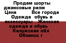 Продам шорты джинсовые разм. 44-46 › Цена ­ 700 - Все города Одежда, обувь и аксессуары » Женская одежда и обувь   . Калужская обл.,Обнинск г.